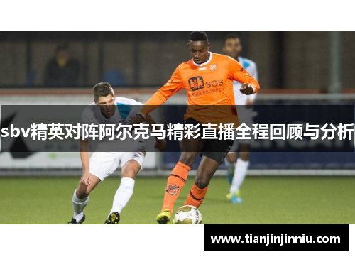 sbv精英对阵阿尔克马精彩直播全程回顾与分析