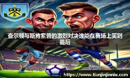 查尔顿与斯肯索普的激烈对决谁能在赛场上笑到最后