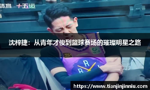沈梓捷：从青年才俊到篮球赛场的璀璨明星之路