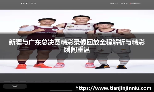 新疆与广东总决赛精彩录像回放全程解析与精彩瞬间重温