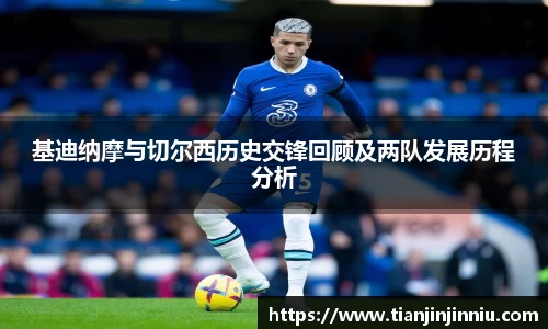 基迪纳摩与切尔西历史交锋回顾及两队发展历程分析