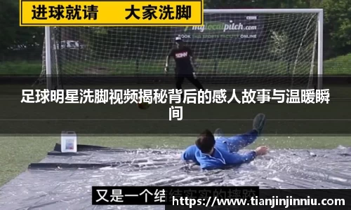 足球明星洗脚视频揭秘背后的感人故事与温暖瞬间