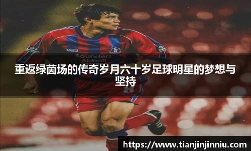 重返绿茵场的传奇岁月六十岁足球明星的梦想与坚持