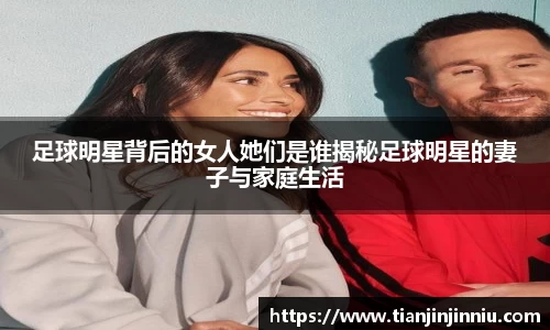 足球明星背后的女人她们是谁揭秘足球明星的妻子与家庭生活