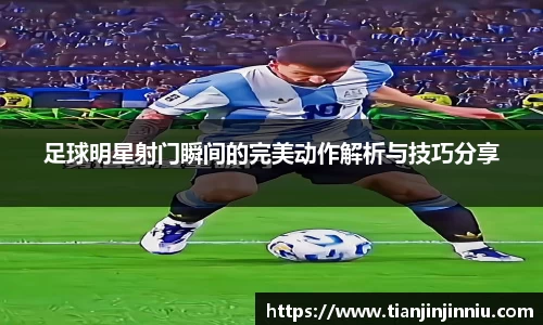 足球明星射门瞬间的完美动作解析与技巧分享