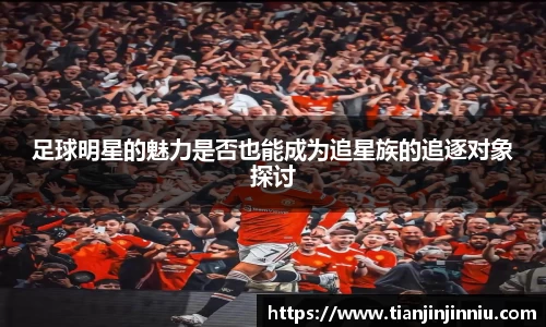 足球明星的魅力是否也能成为追星族的追逐对象探讨