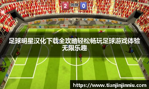 足球明星汉化下载全攻略轻松畅玩足球游戏体验无限乐趣