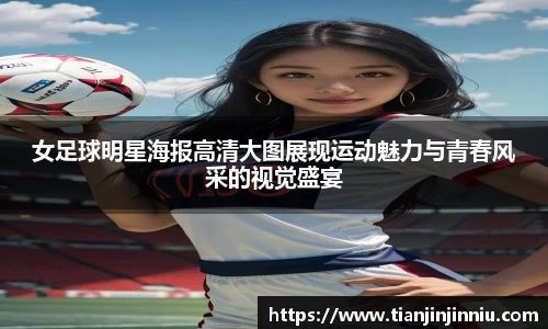 女足球明星海报高清大图展现运动魅力与青春风采的视觉盛宴