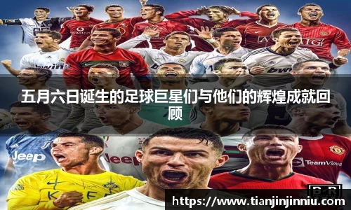 五月六日诞生的足球巨星们与他们的辉煌成就回顾