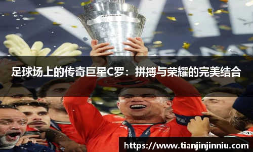 足球场上的传奇巨星C罗：拼搏与荣耀的完美结合