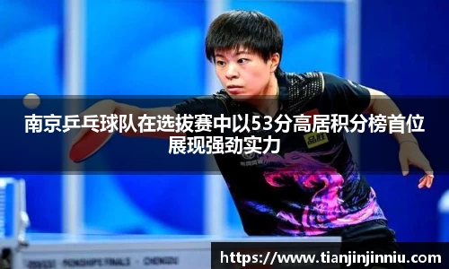 南京乒乓球队在选拔赛中以53分高居积分榜首位展现强劲实力