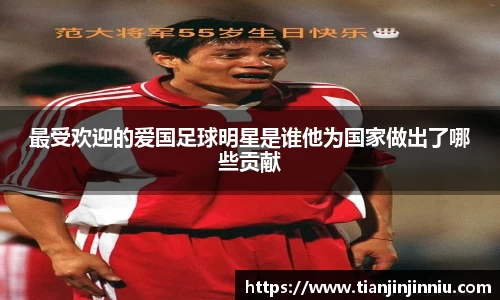最受欢迎的爱国足球明星是谁他为国家做出了哪些贡献