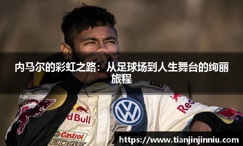 内马尔的彩虹之路：从足球场到人生舞台的绚丽旅程