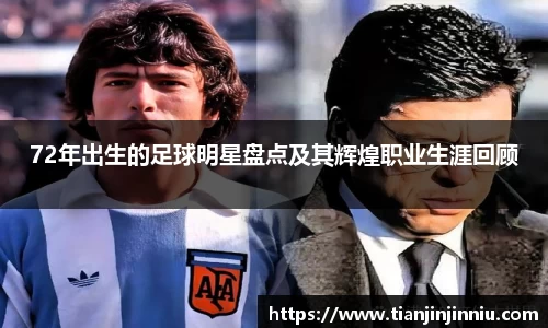 72年出生的足球明星盘点及其辉煌职业生涯回顾